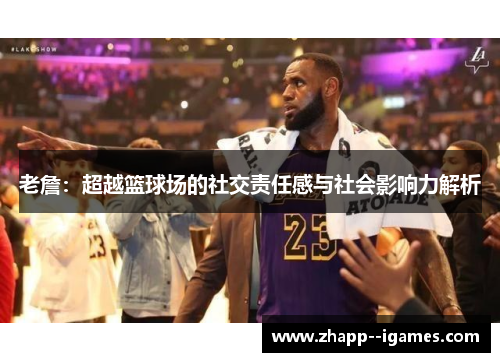 老詹:超越篮球场的社交责任感与社会影响力解析 老詹:超越篮球场的社交责任感与社会影响力解析