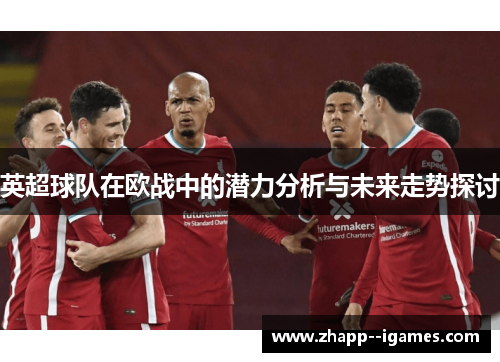英超球队在欧战中的潜力分析与未来走势探讨 英超球队在欧战中的潜力分析与未来走势探讨