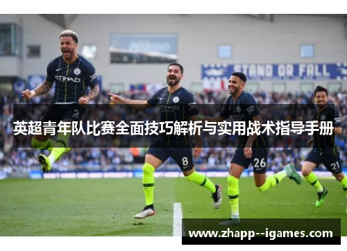 英超青年队比赛全面技巧解析与实用战术指导手册 英超青年队比赛全面技巧解析与实用战术指导手册