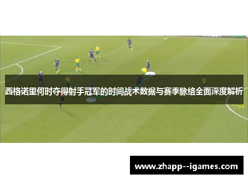 西格诺里何时夺得射手冠军的时间战术数据与赛季脉络全面深度解析