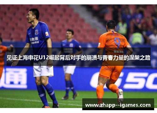 见证上海申花U12崛起背后对手的崩溃与青春力量的涅槃之路