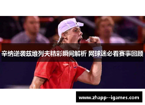 辛纳逆袭兹维列夫精彩瞬间解析 网球迷必看赛事回顾 辛纳逆袭兹维列夫精彩瞬间解析 网球迷必看赛事回顾