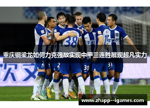 重庆铜梁龙如何力克强敌实现中甲三连胜展现超凡实力 重庆铜梁龙如何力克强敌实现中甲三连胜展现超凡实力