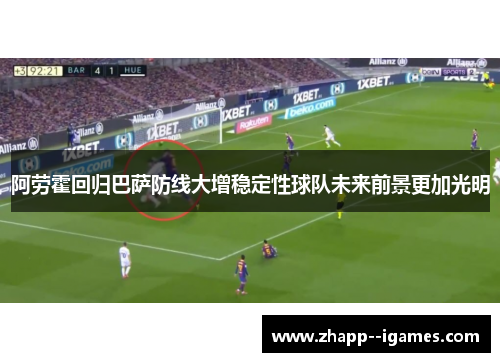 阿劳霍回归巴萨防线大增稳定性球队未来前景更加光明 阿劳霍回归巴萨防线大增稳定性球队未来前景更加光明