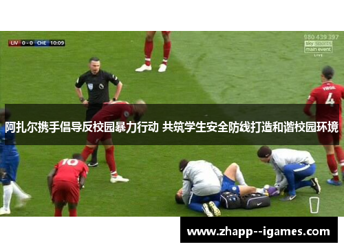 阿扎尔携手倡导反校园暴力行动 共筑学生安全防线打造和谐校园环境 阿扎尔携手倡导反校园暴力行动 共筑学生安全防线打造和谐校园环境