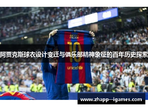 阿贾克斯球衣设计变迁与俱乐部精神象征的百年历史探索 阿贾克斯球衣设计变迁与俱乐部精神象征的百年历史探索