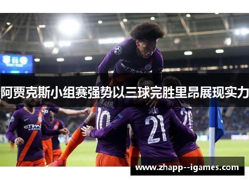 阿贾克斯小组赛强势以三球完胜里昂展现实力 阿贾克斯小组赛强势以三球完胜里昂展现实力