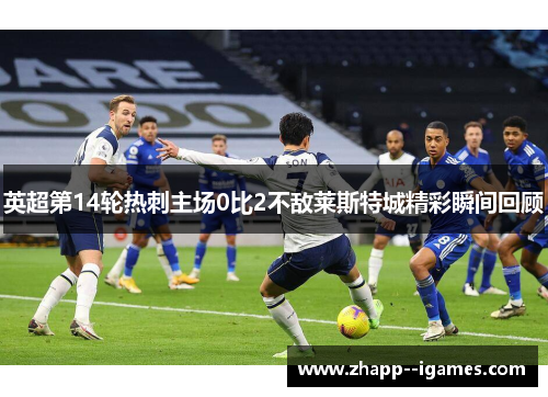 英超第14轮热刺主场0比2不敌莱斯特城精彩瞬间回顾