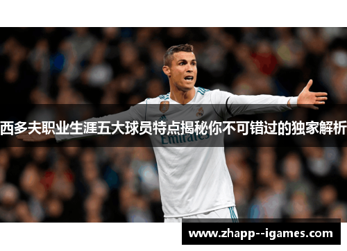 西多夫职业生涯五大球员特点揭秘你不可错过的独家解析 西多夫职业生涯五大球员特点揭秘你不可错过的独家解析