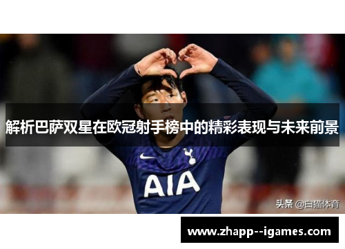 解析巴萨双星在欧冠射手榜中的精彩表现与未来前景 解析巴萨双星在欧冠射手榜中的精彩表现与未来前景