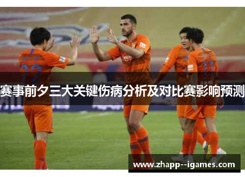 赛事前夕三大关键伤病分析及对比赛影响预测 赛事前夕三大关键伤病分析及对比赛影响预测
