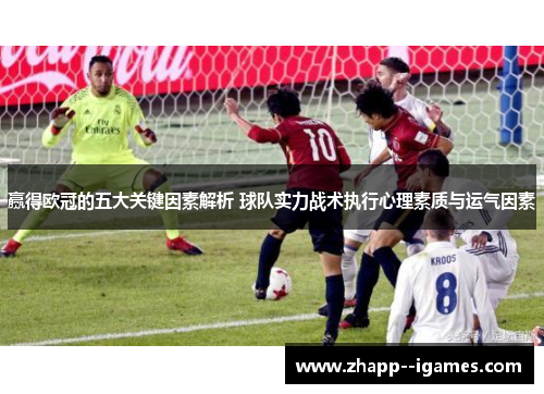 赢得欧冠的五大关键因素解析 球队实力战术执行心理素质与运气因素 赢得欧冠的五大关键因素解析 球队实力战术执行心理素质与运气因素