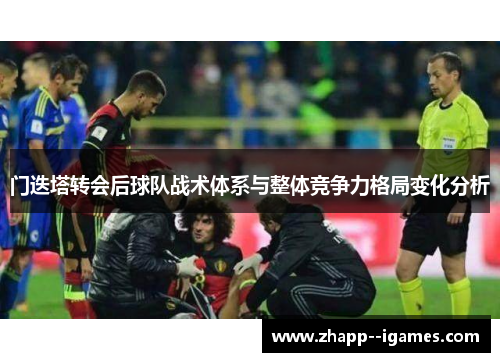 门迭塔转会后球队战术体系与整体竞争力格局变化分析