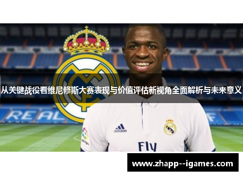 从关键战役看维尼修斯大赛表现与价值评估新视角全面解析与未来意义
