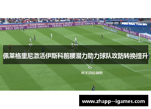 佩莱格里尼激活伊斯科前腰潜力助力球队攻防转换提升