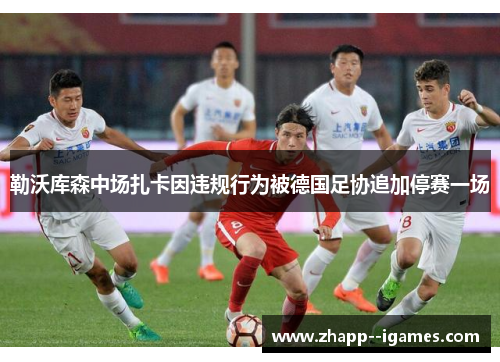 勒沃库森中场扎卡因违规行为被德国足协追加停赛一场