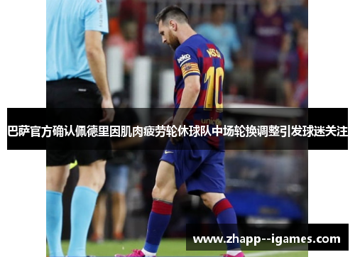 巴萨官方确认佩德里因肌肉疲劳轮休球队中场轮换调整引发球迷关注 巴萨官方确认佩德里因肌肉疲劳轮休球队中场轮换调整引发球迷关注