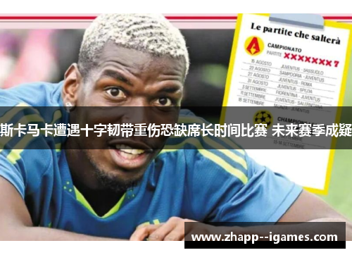 斯卡马卡遭遇十字韧带重伤恐缺席长时间比赛 未来赛季成疑