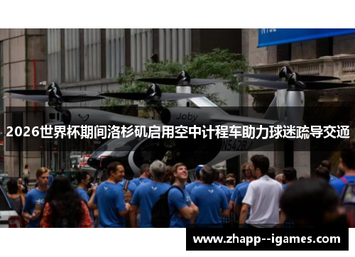 2026世界杯期间洛杉矶启用空中计程车助力球迷疏导交通