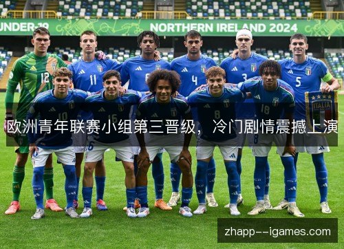 欧洲青年联赛小组第三晋级,冷门剧情震撼上演 欧洲青年联赛小组第三晋级,冷门剧情震撼上演