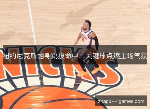 纽约尼克斯翻身跳投命中，关键球点燃主场气氛