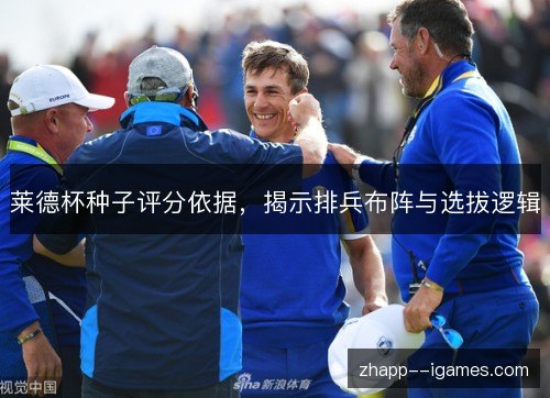 莱德杯种子评分依据，揭示排兵布阵与选拔逻辑